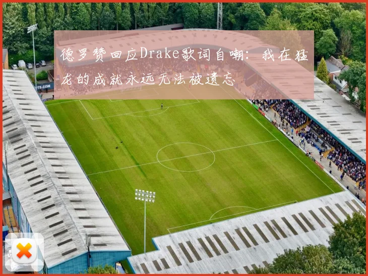 德罗赞回应Drake歌词自嘲：我在猛龙的成就永远无法被遗忘