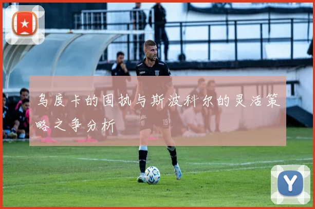 乌度卡的固执与斯波科尔的灵活策略之争分析