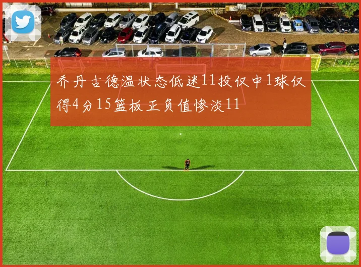 乔丹古德温状态低迷11投仅中1球仅得4分15篮板正负值惨淡11