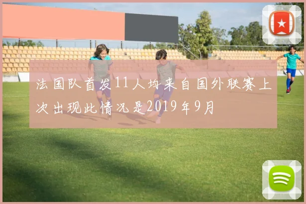 法国队首发11人均来自国外联赛上次出现此情况是2019年9月
