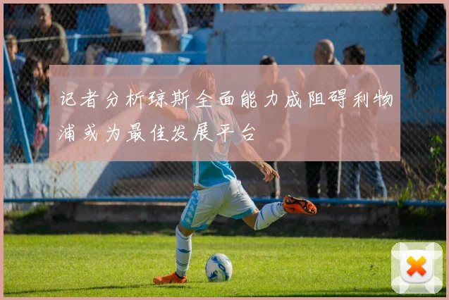 记者分析琼斯全面能力成阻碍利物浦或为最佳发展平台