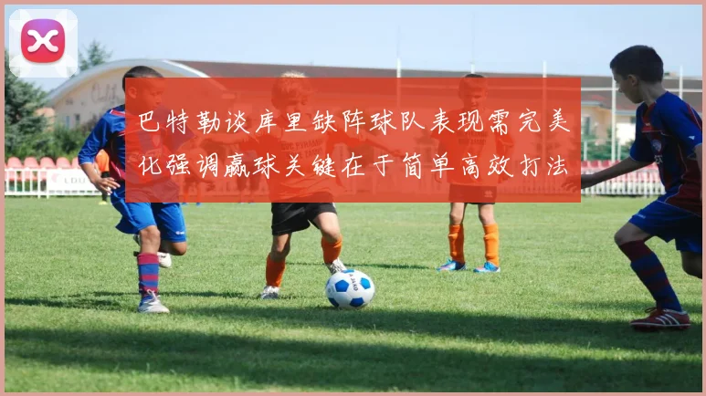 巴特勒谈库里缺阵球队表现需完美化强调赢球关键在于简单高效打法
