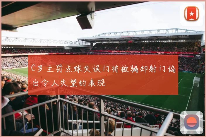 C罗主罚点球失误门将被骗却射门偏出令人失望的表现