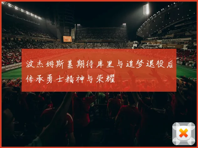 波杰姆斯基期待库里与追梦退役后传承勇士精神与荣耀