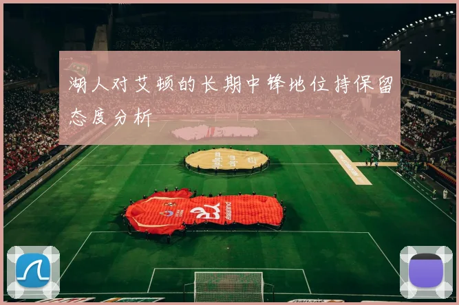 湖人对艾顿的长期中锋地位持保留态度分析
