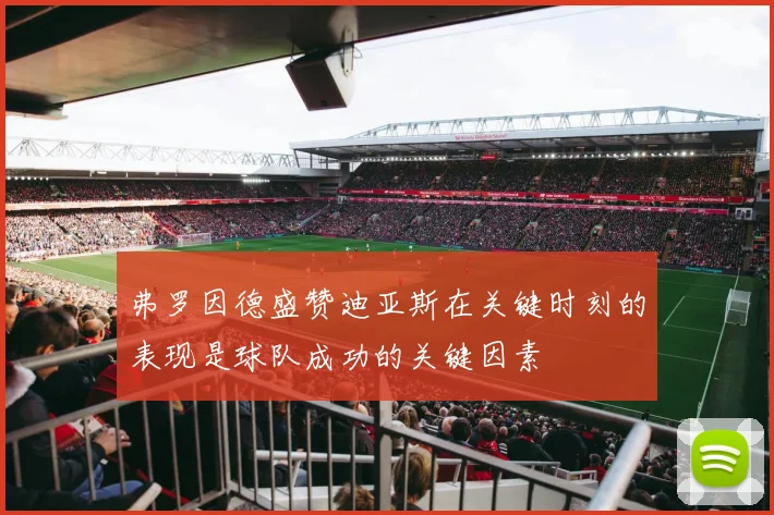 弗罗因德盛赞迪亚斯在关键时刻的表现是球队成功的关键因素