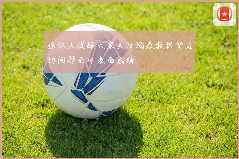 媒体人提醒大家关注瀚森数据背后的问题而非表面成绩