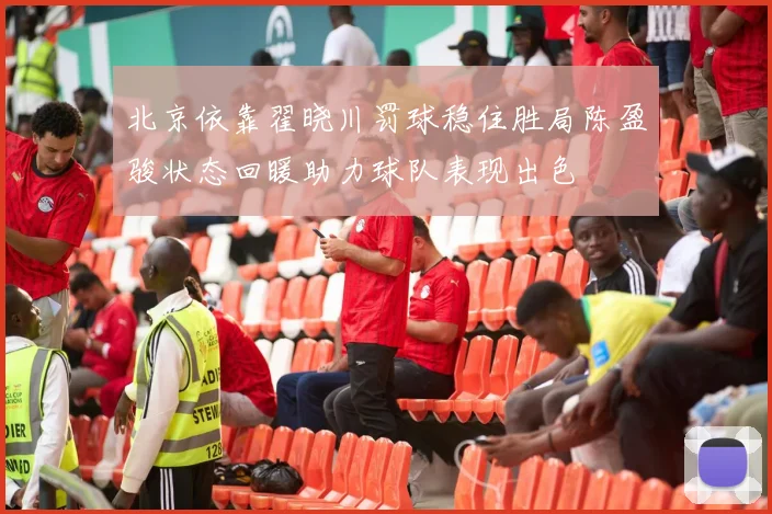 北京依靠翟晓川罚球稳住胜局陈盈骏状态回暖助力球队表现出色