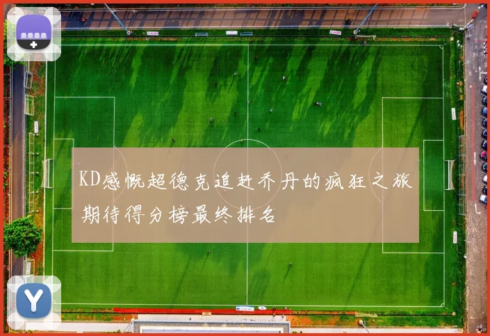 KD感慨超德克追赶乔丹的疯狂之旅期待得分榜最终排名