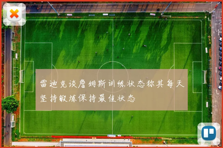 雷迪克谈詹姆斯训练状态称其每天坚持锻炼保持最佳状态